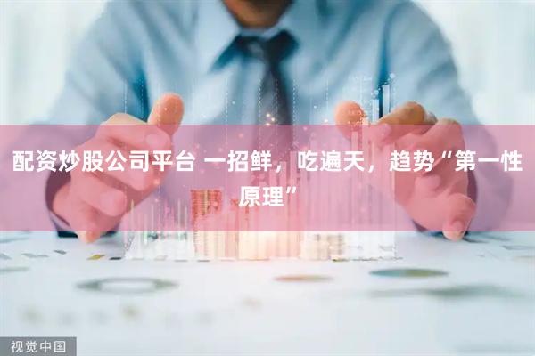 配资炒股公司平台 一招鲜，吃遍天，趋势“第一性原理”