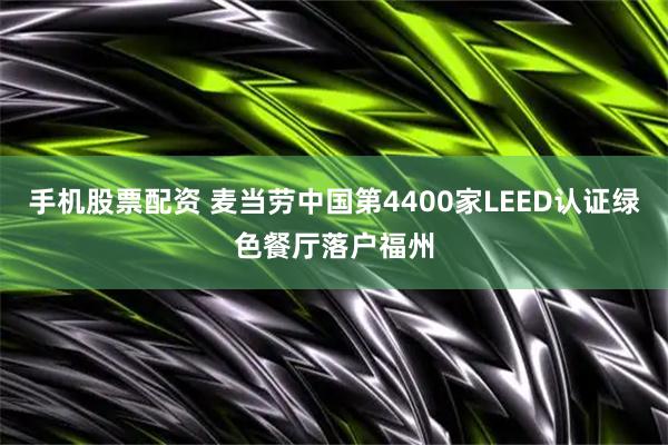 手机股票配资 麦当劳中国第4400家LEED认证绿色餐厅落户福州