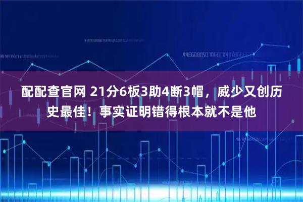 配配查官网 21分6板3助4断3帽，威少又创历史最佳！事实证明错得根本就不是他