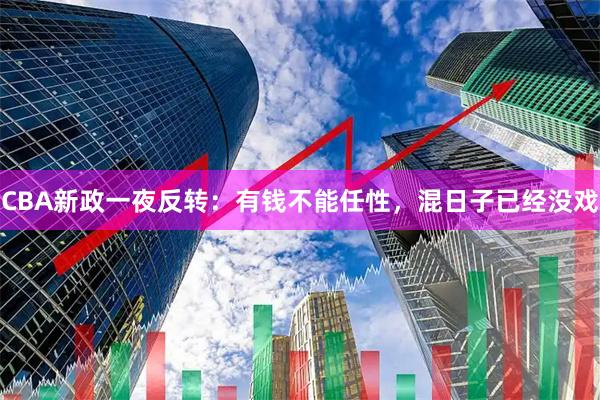 CBA新政一夜反转：有钱不能任性，混日子已经没戏