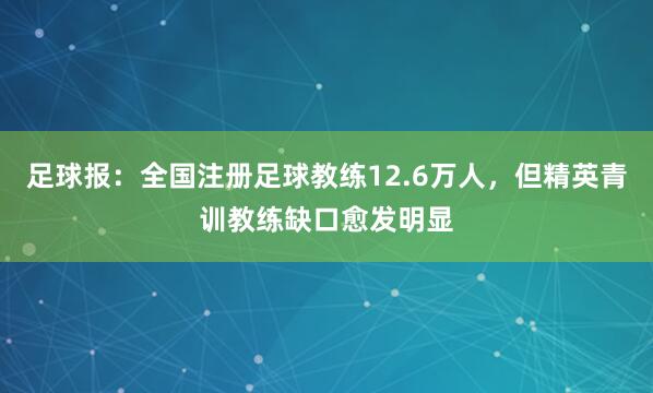 足球报：全国注册足球教练12.6万人，但精英青训教练缺口愈发明显
