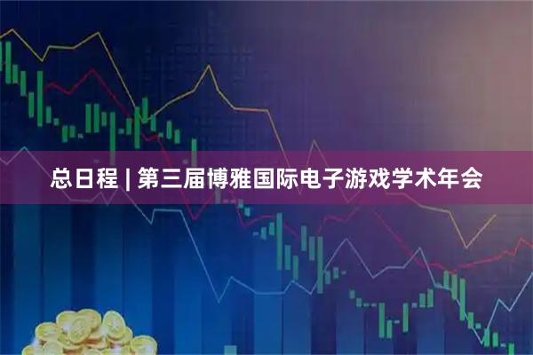 总日程 | 第三届博雅国际电子游戏学术年会