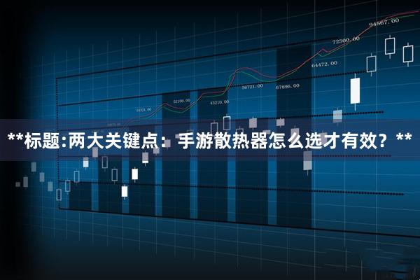 **标题:两大关键点：手游散热器怎么选才有效？**