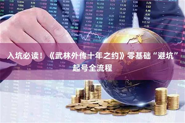 入坑必读！《武林外传十年之约》零基础“避坑”起号全流程
