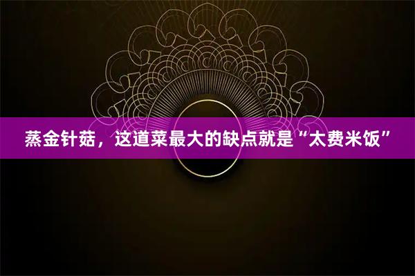 蒸金针菇，这道菜最大的缺点就是“太费米饭”