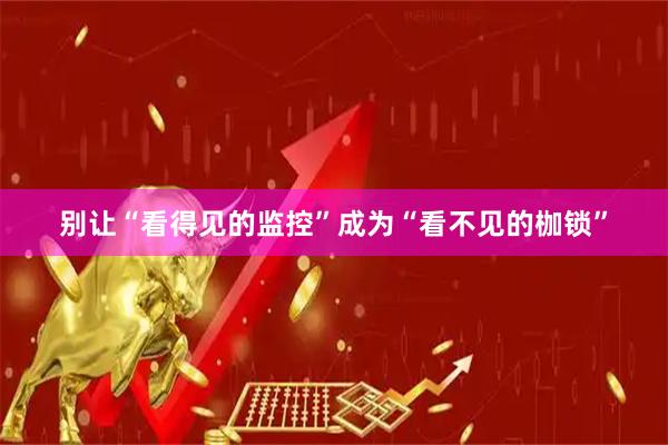 别让“看得见的监控”成为“看不见的枷锁”