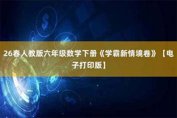 26春人教版六年级数学下册《学霸新情境卷》【电子打印版】