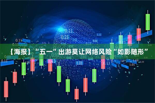 【海报】“五一”出游莫让网络风险“如影随形”