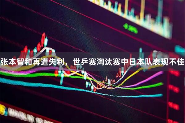 张本智和再遭失利，世乒赛淘汰赛中日本队表现不佳