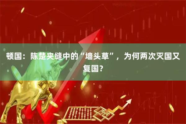 顿国：陈楚夹缝中的“墙头草”，为何两次灭国又复国？