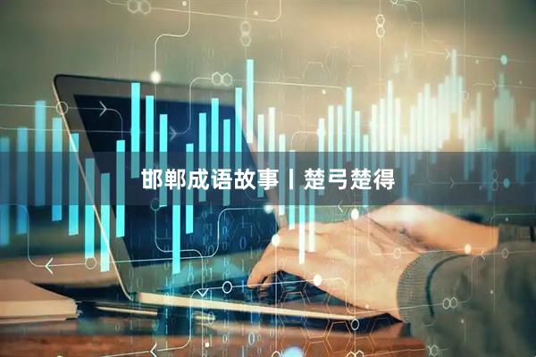 邯郸成语故事丨楚弓楚得