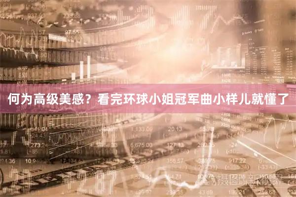 何为高级美感？看完环球小姐冠军曲小样儿就懂了