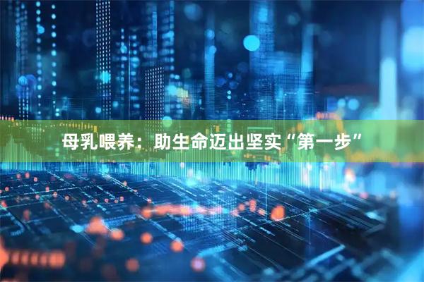 母乳喂养：助生命迈出坚实“第一步”