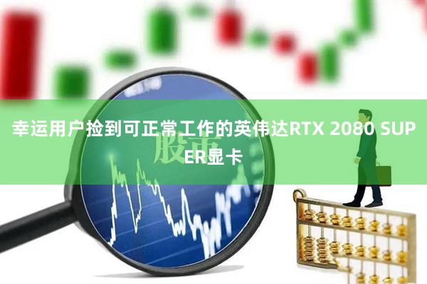 幸运用户捡到可正常工作的英伟达RTX 2080 SUPER显卡