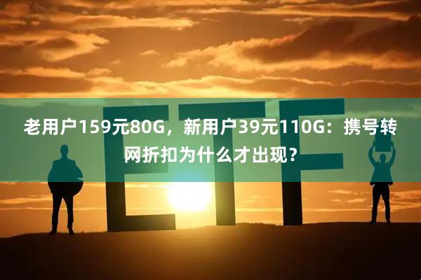 老用户159元80G，新用户39元110G：携号转网折扣为什么才出现？